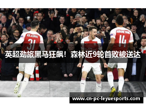 英超劲旅黑马狂飙!森林近9轮首败被送达 英超劲旅黑马狂飙!森林近9轮首败被送达