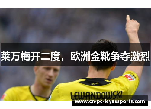 莱万梅开二度,欧洲金靴争夺激烈 莱万梅开二度,欧洲金靴争夺激烈