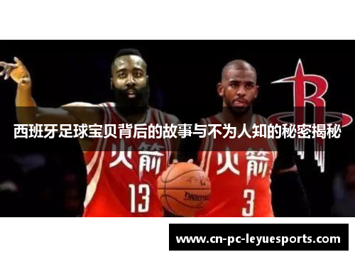 西班牙足球宝贝背后的故事与不为人知的秘密揭秘