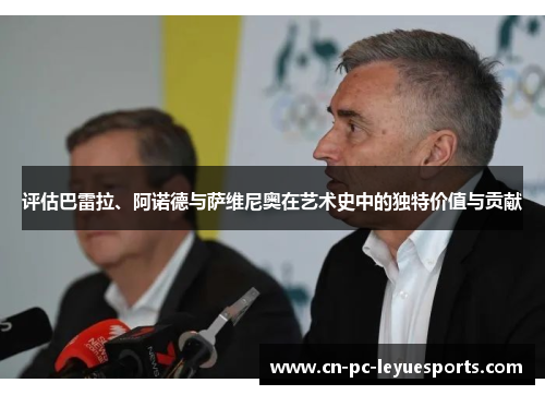 评估巴雷拉、阿诺德与萨维尼奥在艺术史中的独特价值与贡献