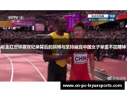 赵金红世锦赛双纪录背后的拼搏与坚持展现中国女子举重不屈精神 赵金红世锦赛双纪录背后的拼搏与坚持展现中国女子举重不屈精神