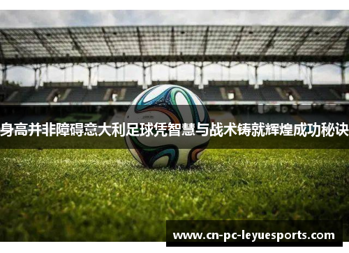 身高并非障碍意大利足球凭智慧与战术铸就辉煌成功秘诀 身高并非障碍意大利足球凭智慧与战术铸就辉煌成功秘诀