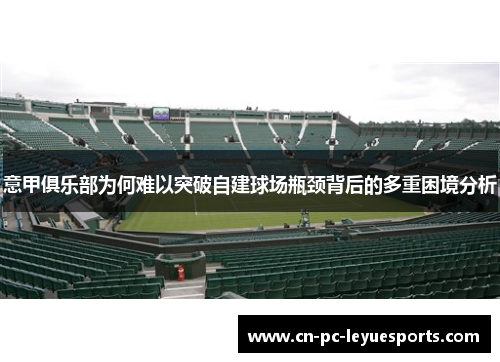 意甲俱乐部为何难以突破自建球场瓶颈背后的多重困境分析