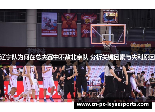 辽宁队为何在总决赛中不敌北京队 分析关键因素与失利原因