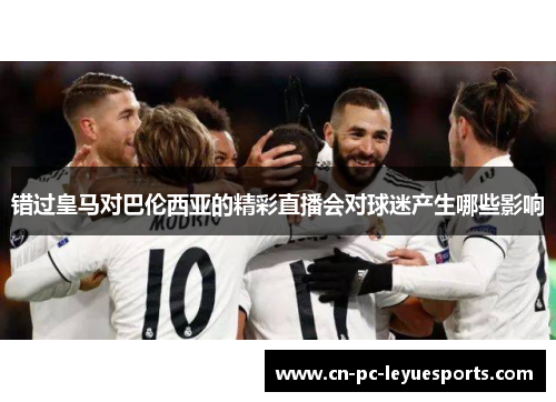 错过皇马对巴伦西亚的精彩直播会对球迷产生哪些影响 错过皇马对巴伦西亚的精彩直播会对球迷产生哪些影响