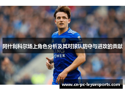 阿什利科尔场上角色分析及其对球队防守与进攻的贡献 阿什利科尔场上角色分析及其对球队防守与进攻的贡献