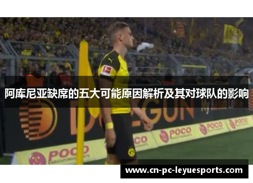 阿库尼亚缺席的五大可能原因解析及其对球队的影响 阿库尼亚缺席的五大可能原因解析及其对球队的影响