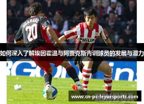如何深入了解埃因霍温与阿贾克斯青训球员的发展与潜力