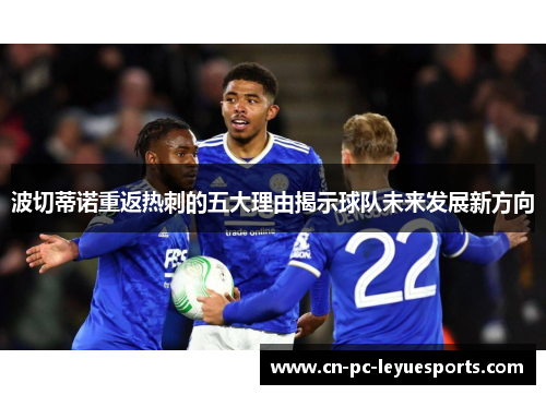 波切蒂诺重返热刺的五大理由揭示球队未来发展新方向