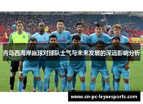 青岛西海岸赢球对球队士气与未来发展的深远影响分析