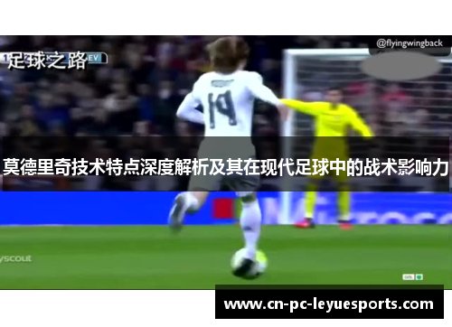 莫德里奇技术特点深度解析及其在现代足球中的战术影响力