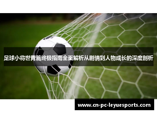 足球小将世青篇终极指南全面解析从剧情到人物成长的深度剖析