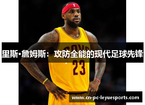 里斯·詹姆斯：攻防全能的现代足球先锋