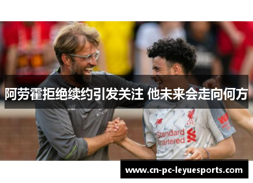 阿劳霍拒绝续约引发关注 他未来会走向何方