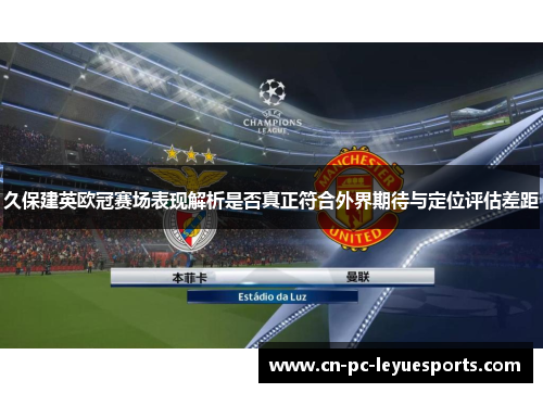 久保建英欧冠赛场表现解析是否真正符合外界期待与定位评估差距 久保建英欧冠赛场表现解析是否真正符合外界期待与定位评估差距