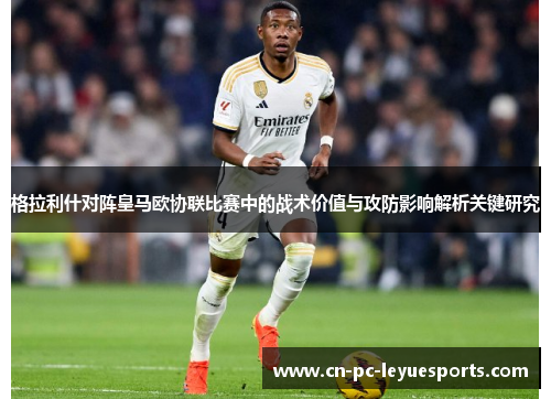 格拉利什对阵皇马欧协联比赛中的战术价值与攻防影响解析关键研究
