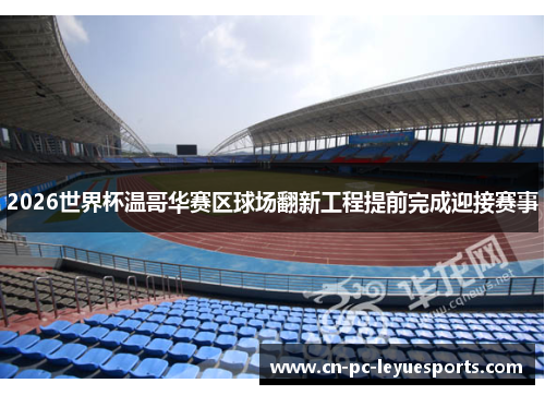 2026世界杯温哥华赛区球场翻新工程提前完成迎接赛事