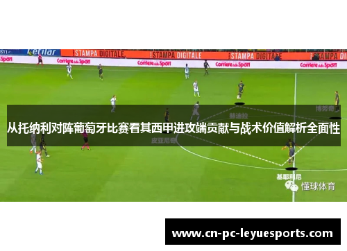 从托纳利对阵葡萄牙比赛看其西甲进攻端贡献与战术价值解析全面性