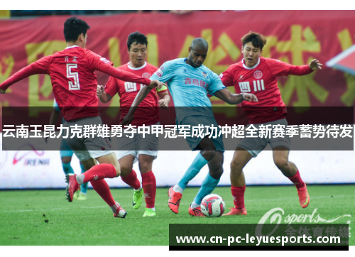 云南玉昆力克群雄勇夺中甲冠军成功冲超全新赛季蓄势待发
