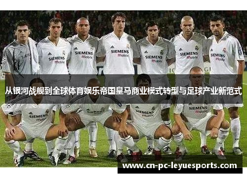 从银河战舰到全球体育娱乐帝国皇马商业模式转型与足球产业新范式 从银河战舰到全球体育娱乐帝国皇马商业模式转型与足球产业新范式