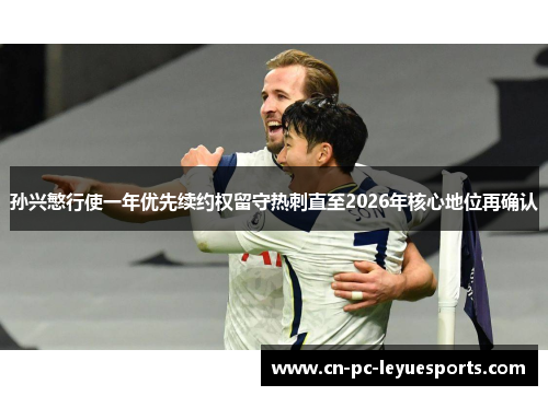 孙兴慜行使一年优先续约权留守热刺直至2026年核心地位再确认 孙兴慜行使一年优先续约权留守热刺直至2026年核心地位再确认