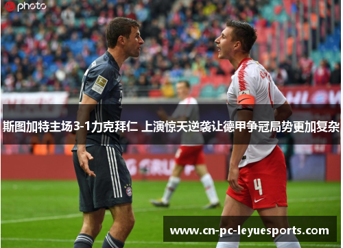 斯图加特主场3-1力克拜仁 上演惊天逆袭让德甲争冠局势更加复杂