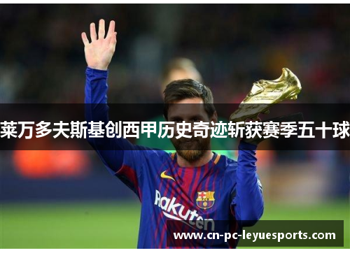 莱万多夫斯基创西甲历史奇迹斩获赛季五十球