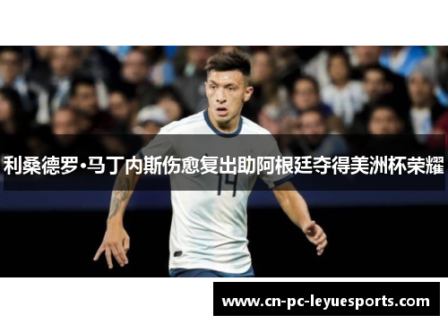 利桑德罗·马丁内斯伤愈复出助阿根廷夺得美洲杯荣耀 利桑德罗·马丁内斯伤愈复出助阿根廷夺得美洲杯荣耀