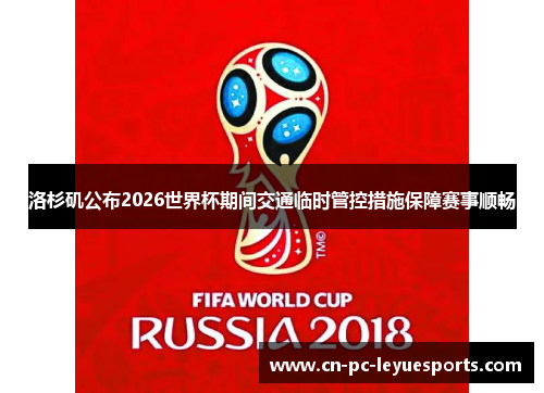 洛杉矶公布2026世界杯期间交通临时管控措施保障赛事顺畅 洛杉矶公布2026世界杯期间交通临时管控措施保障赛事顺畅
