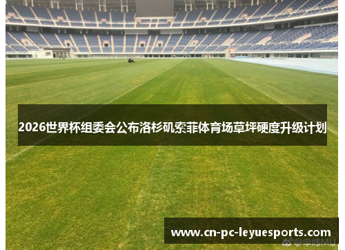 2026世界杯组委会公布洛杉矶索菲体育场草坪硬度升级计划 2026世界杯组委会公布洛杉矶索菲体育场草坪硬度升级计划